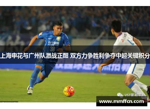 上海申花与广州队激战正酣 双方力争胜利争夺中超关键积分