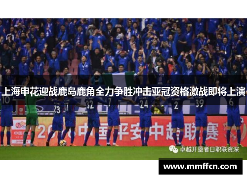 上海申花迎战鹿岛鹿角全力争胜冲击亚冠资格激战即将上演