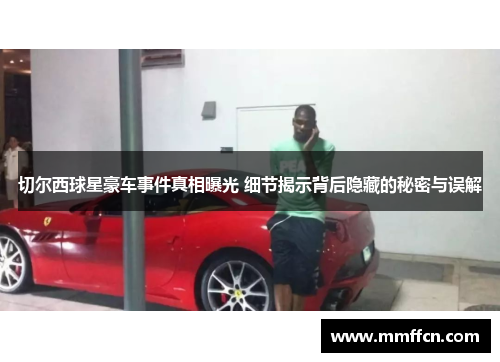 切尔西球星豪车事件真相曝光 细节揭示背后隐藏的秘密与误解