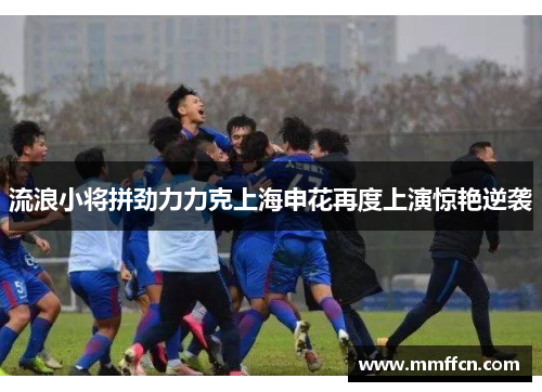 流浪小将拼劲力力克上海申花再度上演惊艳逆袭