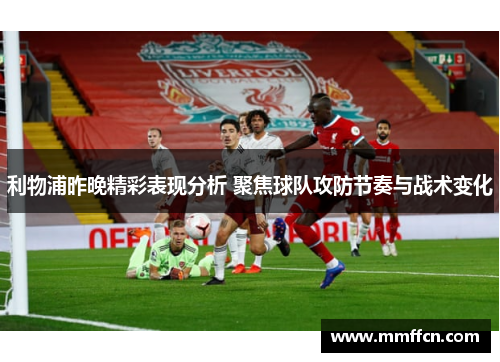 利物浦昨晚精彩表现分析 聚焦球队攻防节奏与战术变化