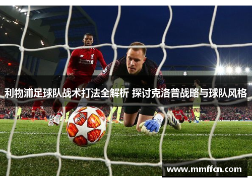利物浦足球队战术打法全解析 探讨克洛普战略与球队风格