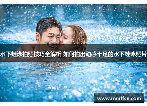 水下蛙泳拍照技巧全解析 如何拍出动感十足的水下蛙泳照片