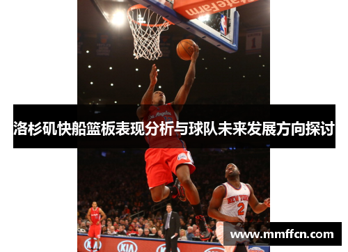 洛杉矶快船篮板表现分析与球队未来发展方向探讨