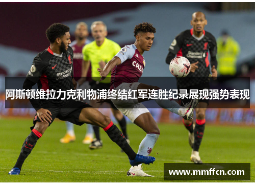 阿斯顿维拉力克利物浦终结红军连胜纪录展现强势表现