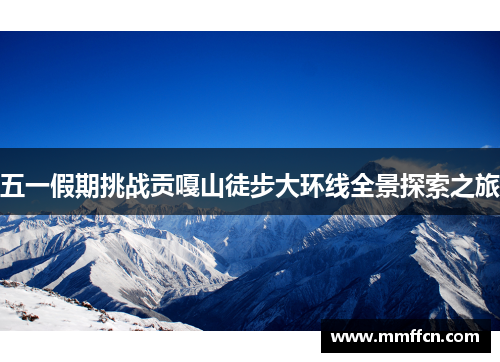 五一假期挑战贡嘎山徒步大环线全景探索之旅